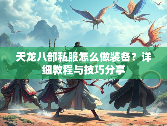 天龙八部私服怎么做装备？详细教程与技巧分享
