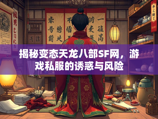 揭秘变态天龙八部SF网，游戏私服的诱惑与风险