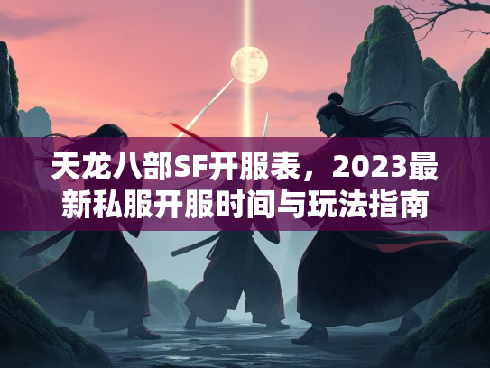 天龙八部SF开服表，2023最新私服开服时间与玩法指南