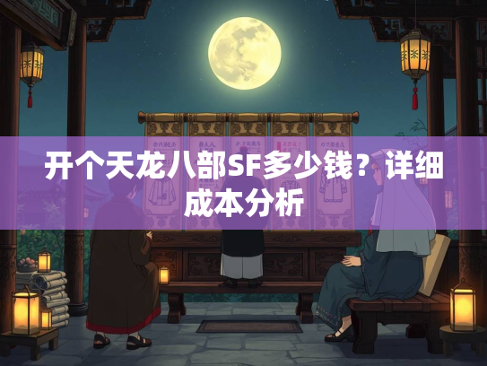开个天龙八部SF多少钱？详细成本分析  第3张
