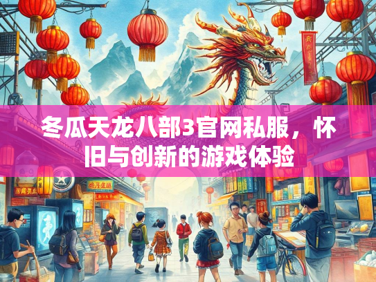 冬瓜天龙八部3官网私服，怀旧与创新的游戏体验