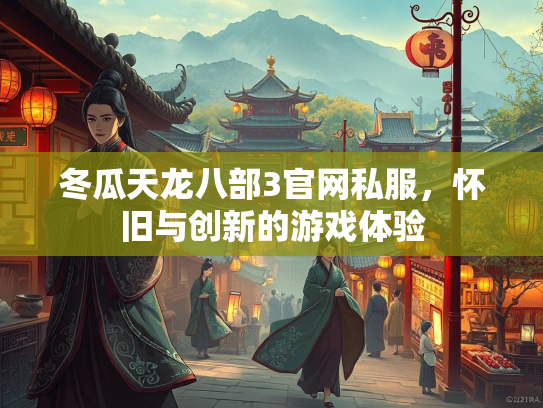 冬瓜天龙八部3官网私服，怀旧与创新的游戏体验