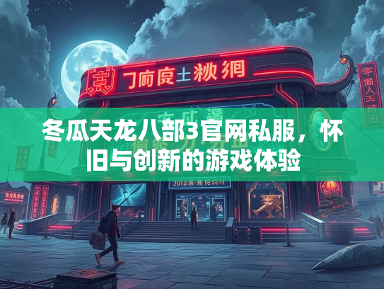冬瓜天龙八部3官网私服，怀旧与创新的游戏体验