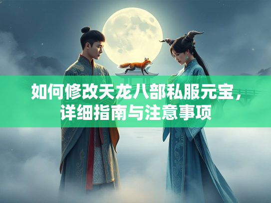 如何修改天龙八部私服元宝，详细指南与注意事项