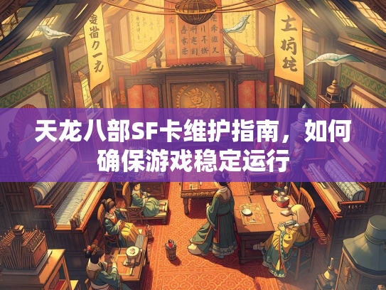 天龙八部SF卡维护指南，如何确保游戏稳定运行