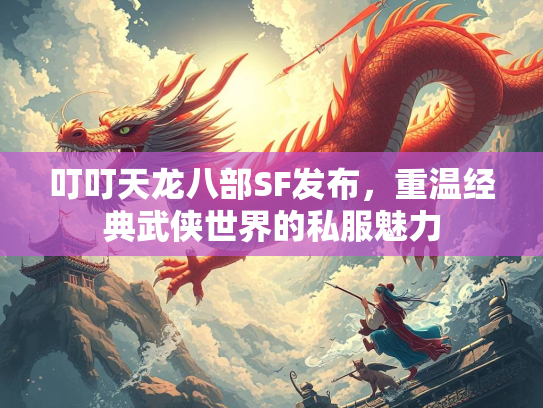叮叮天龙八部SF发布，重温经典武侠世界的私服魅力