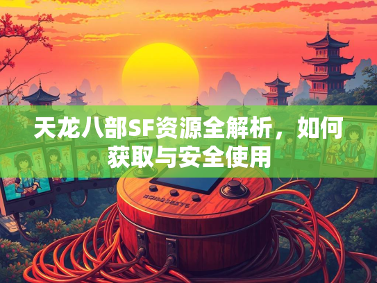 天龙八部SF资源全解析，如何获取与安全使用  第2张