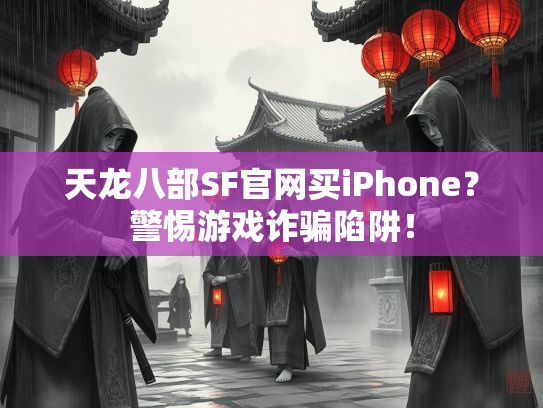 天龙八部SF官网买iPhone？警惕游戏诈骗陷阱！  第3张