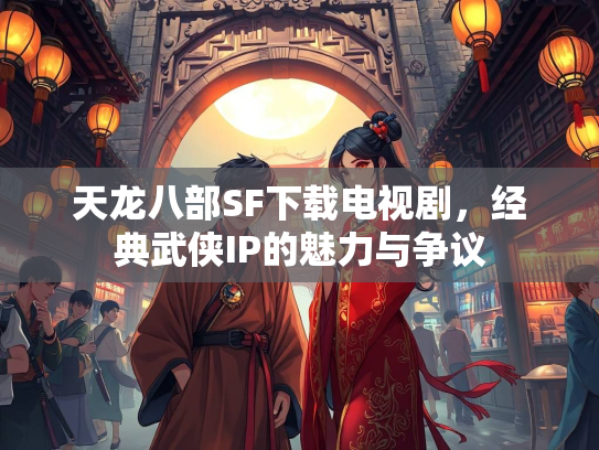 天龙八部SF下载电视剧，经典武侠IP的魅力与争议  第3张