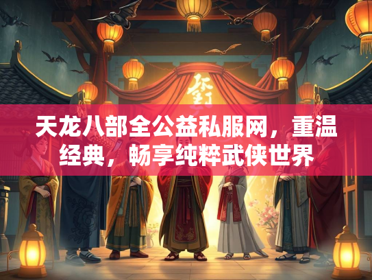 天龙八部全公益私服网，重温经典，畅享纯粹武侠世界