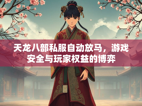 天龙八部私服自动放马，游戏安全与玩家权益的博弈
