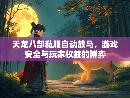 天龙八部私服自动放马，游戏安全与玩家权益的博弈