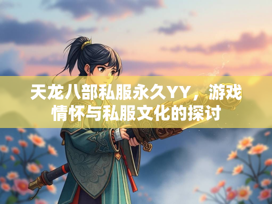 天龙八部私服永久YY，游戏情怀与私服文化的探讨