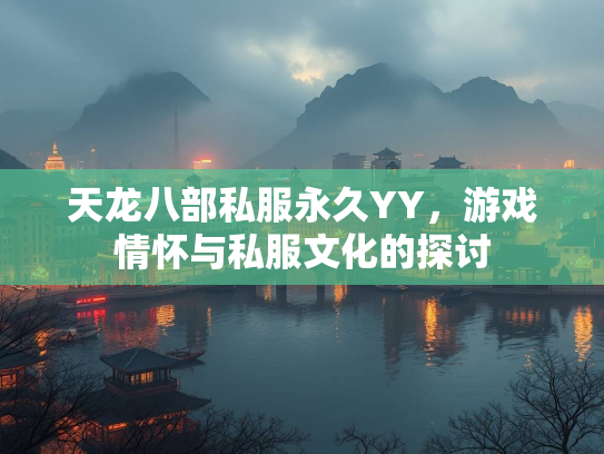 天龙八部私服永久YY，游戏情怀与私服文化的探讨