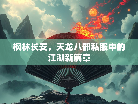枫林长安，天龙八部私服中的江湖新篇章
