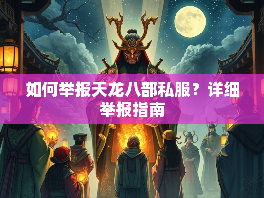 如何举报天龙八部私服？详细举报指南