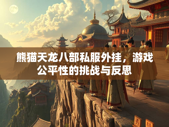 熊猫天龙八部私服外挂，游戏公平性的挑战与反思