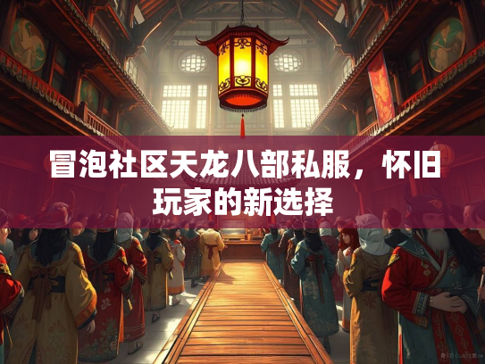 冒泡社区天龙八部私服，怀旧玩家的新选择