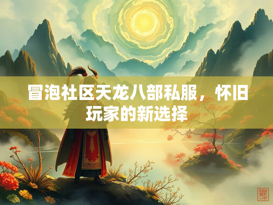 冒泡社区天龙八部私服，怀旧玩家的新选择