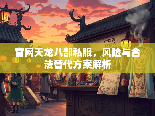 官网天龙八部私服，风险与合法替代方案解析
