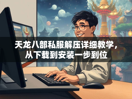 天龙八部私服解压详细教学，从下载到安装一步到位  第2张