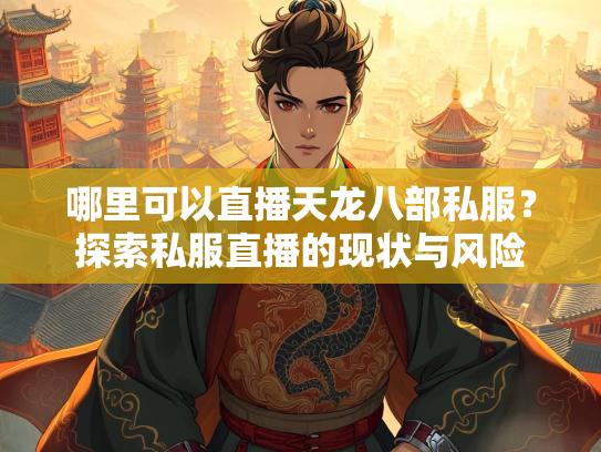 哪里可以直播天龙八部私服？探索私服直播的现状与风险