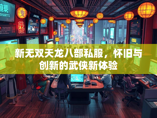 新无双天龙八部私服，怀旧与创新的武侠新体验