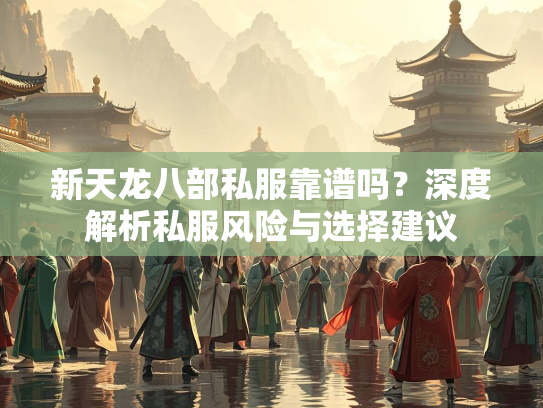 新天龙八部私服靠谱吗？深度解析私服风险与选择建议