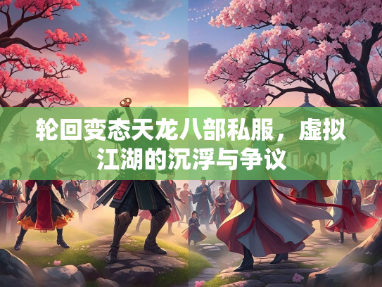 轮回变态天龙八部私服，虚拟江湖的沉浮与争议
