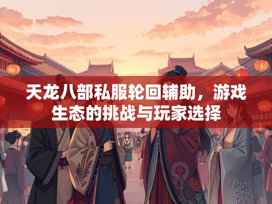 天龙八部私服轮回辅助，游戏生态的挑战与玩家选择