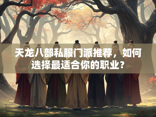 天龙八部私服门派推荐，如何选择最适合你的职业？
