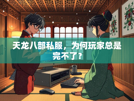 天龙八部私服，为何玩家总是完不了？