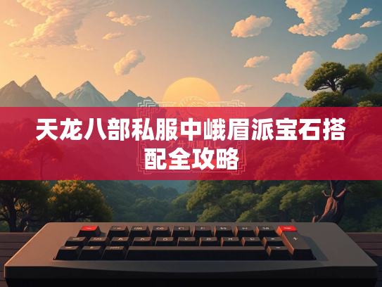天龙八部私服中峨眉派宝石搭配全攻略