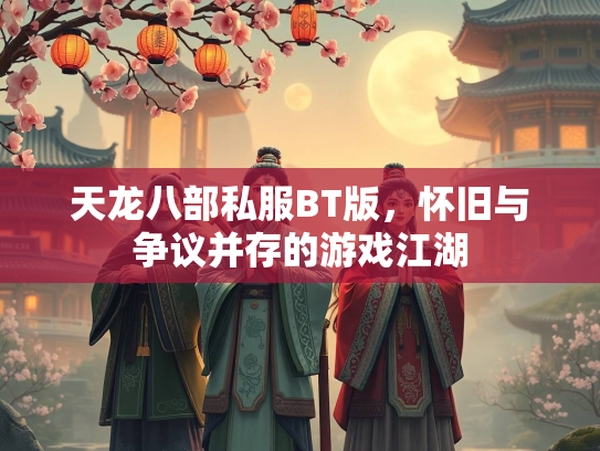 天龙八部私服BT版，怀旧与争议并存的游戏江湖  第2张
