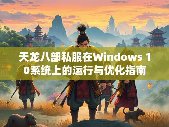 天龙八部私服在Windows 10系统上的运行与优化指南