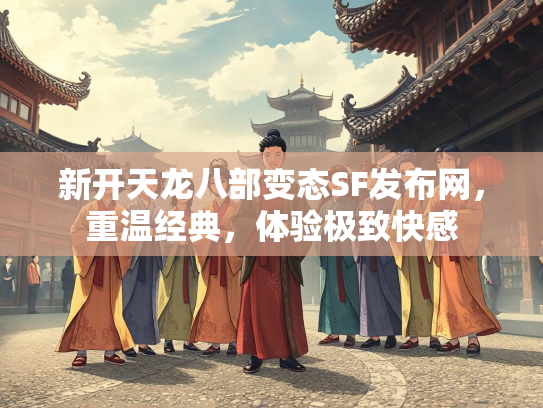 新开天龙八部变态SF发布网，重温经典，体验极致快感
