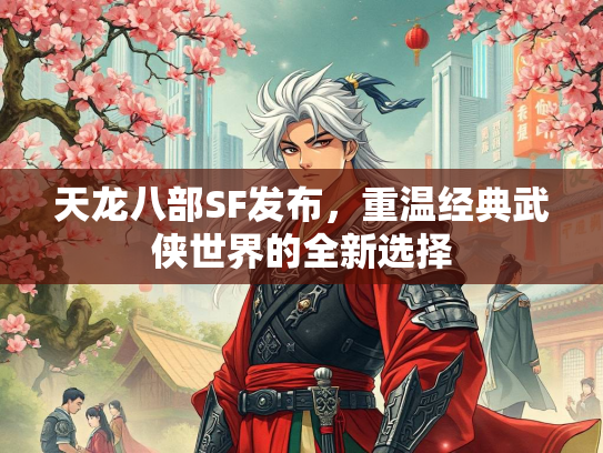 天龙八部SF发布，重温经典武侠世界的全新选择