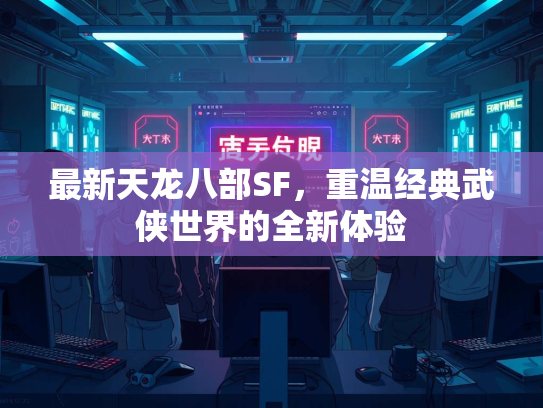 最新天龙八部SF，重温经典武侠世界的全新体验  第2张
