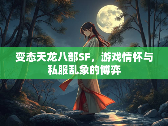 变态天龙八部SF，游戏情怀与私服乱象的博弈