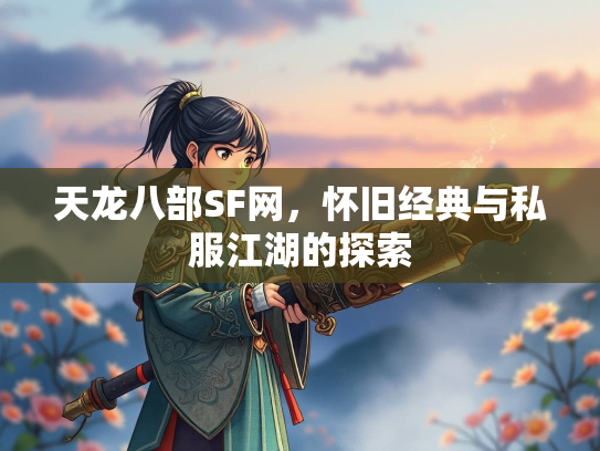 天龙八部SF网，怀旧经典与私服江湖的探索  第2张