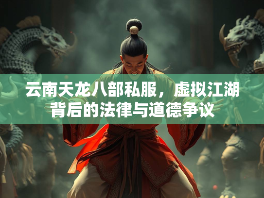 云南天龙八部私服，虚拟江湖背后的法律与道德争议