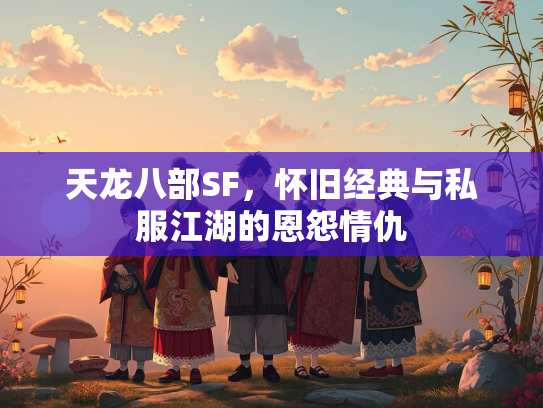天龙八部SF，怀旧经典与私服江湖的恩怨情仇