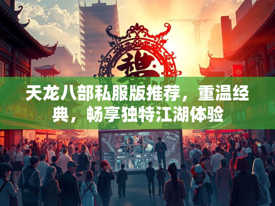 天龙八部私服版推荐，重温经典，畅享独特江湖体验  第2张