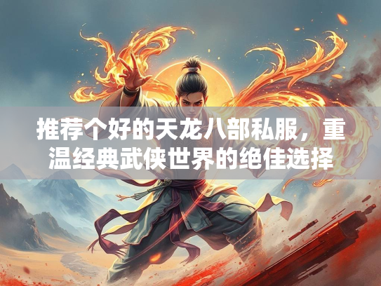 推荐个好的天龙八部私服，重温经典武侠世界的绝佳选择