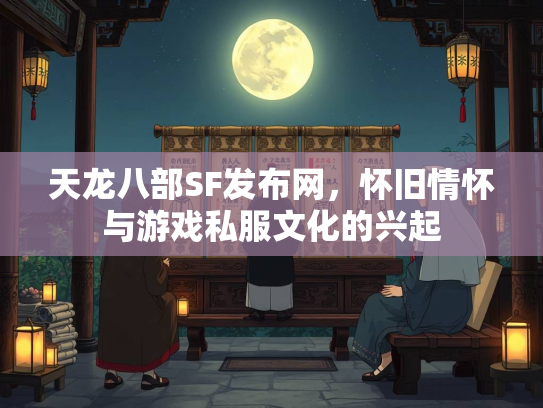天龙八部SF发布网，怀旧情怀与游戏私服文化的兴起