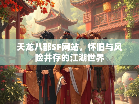 天龙八部SF网站，怀旧与风险并存的江湖世界