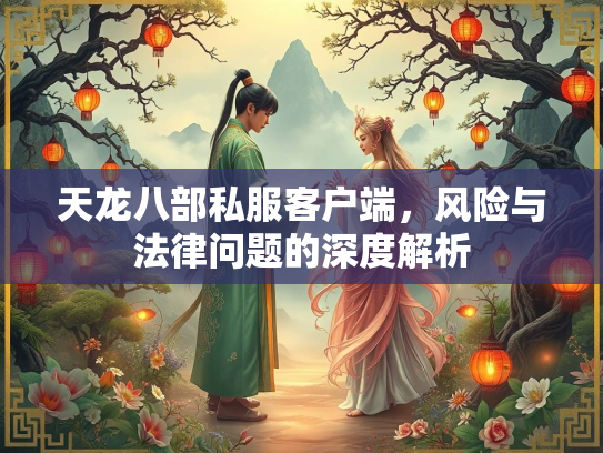 天龙八部私服客户端，风险与法律问题的深度解析