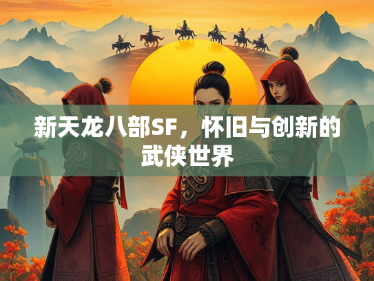 新天龙八部SF，怀旧与创新的武侠世界