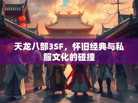 天龙八部3SF，怀旧经典与私服文化的碰撞