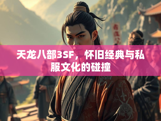 天龙八部3SF，怀旧经典与私服文化的碰撞